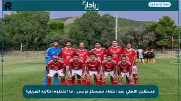 مستقبل الأهلي بعد انتهاء معسكر تونس.. ما الخطوة التالية للفريق؟
